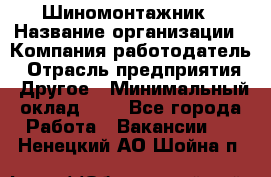 Шиномонтажник › Название организации ­ Компания-работодатель › Отрасль предприятия ­ Другое › Минимальный оклад ­ 1 - Все города Работа » Вакансии   . Ненецкий АО,Шойна п.